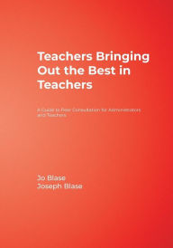Title: Teachers Bringing Out the Best in Teachers: A Guide to Peer Consultation for Administrators and Teachers / Edition 1, Author: Rebajo R. Blase