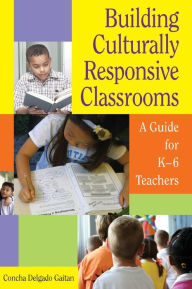 Title: Building Culturally Responsive Classrooms: A Guide for K-6 Teachers / Edition 1, Author: Concha Delgado Gaitan