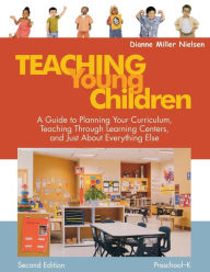 Title: Teaching Young Children, Preschool-K: A Guide to Planning Your Curriculum, Teaching Through Learning Centers, and Just About Everything Else / Edition 2, Author: Dianne Miller Nielsen