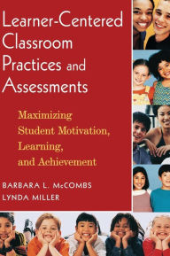 Title: Learner-Centered Classroom Practices and Assessments: Maximizing Student Motivation, Learning, and Achievement / Edition 1, Author: Barbara L. McCombs