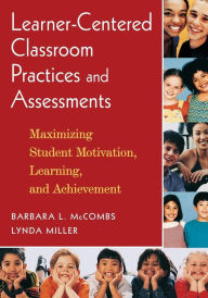 Title: Learner-Centered Classroom Practices and Assessments: Maximizing Student Motivation, Learning, and Achievement / Edition 1, Author: Barbara L. McCombs