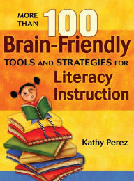 Title: More Than 100 Brain-Friendly Tools and Strategies for Literacy Instruction / Edition 1, Author: Kathy Perez