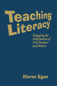 Title: Teaching Literacy: Engaging the Imagination of New Readers and Writers / Edition 1, Author: Kieran Egan