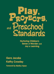 Title: Play, Projects, and Preschool Standards: Nurturing Children's Sense of Wonder and Joy in Learning, Author: Gera Jacobs