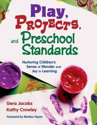 Title: Play, Projects, and Preschool Standards: Nurturing Children's Sense of Wonder and Joy in Learning / Edition 1, Author: Gera Jacobs