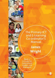 Title: The Primary ICT & E-learning Co-ordinator's Manual: Book Two, A Guide for Experienced Leaders and Managers / Edition 1, Author: James Wright