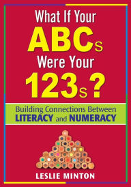 Title: What If Your ABCs Were Your 123s?: Building Connections Between Literacy and Numeracy / Edition 1, Author: Leslie G. Minton