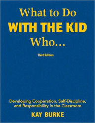 Title: What to Do With the Kid Who...: Developing Cooperation, Self-Discipline, and Responsibility in the Classroom, Author: Kathleen B. Burke