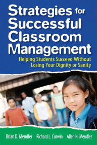 Title: Strategies for Successful Classroom Management: Helping Students Succeed Without Losing Your Dignity or Sanity / Edition 1, Author: Brian D. Mendler