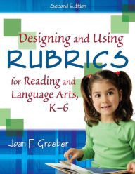 Title: Designing and Using Rubrics for Reading and Language Arts, K-6 / Edition 2, Author: Joan F. Groeber