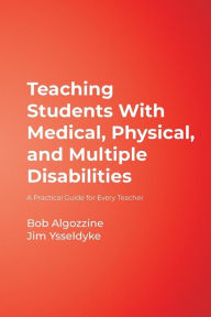 Title: Teaching Students With Medical, Physical, and Multiple Disabilities: A Practical Guide for Every Teacher / Edition 1, Author: Bob Algozzine