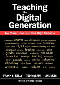 Title: Teaching the Digital Generation: No More Cookie-Cutter High Schools / Edition 1, Author: Frank S. Kelly