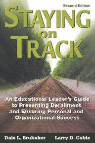 Title: Staying on Track: An Educational Leader's Guide to Preventing Derailment and Ensuring Personal and Organizational Success / Edition 2, Author: Dale L. Brubaker