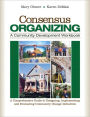 Consensus Organizing: A Community Development Workbook: A Comprehensive Guide to Designing, Implementing, and Evaluating Community Change Initiatives / Edition 1