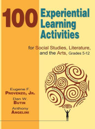 Title: 100 Experiential Learning Activities for Social Studies, Literature, and the Arts, Grades 5-12, Author: Eugene F. Provenzo