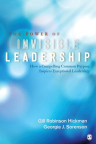 Title: The Power of Invisible Leadership: How a Compelling Common Purpose Inspires Exceptional Leadership / Edition 1, Author: Gill Robinson Hickman