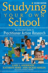 Title: Studying Your Own School: An Educator's Guide to Practitioner Action Research / Edition 2, Author: Gary Anderson