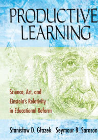 Title: Productive Learning: Science, Art, and Einstein's Relativity in Educational Reform / Edition 1, Author: Stanislaw D. Glazek