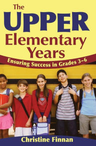 Title: The Upper Elementary Years: Ensuring Success in Grades 3-6 / Edition 1, Author: Christine R. Finnan
