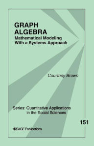 Title: Graph Algebra: Mathematical Modeling With a Systems Approach / Edition 1, Author: Courtney M. Brown