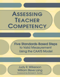 Title: Assessing Teacher Competency: Five Standards-Based Steps to Valid Measurement Using the CAATS Model / Edition 1, Author: Judy R. Wilkerson