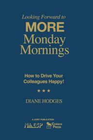 Title: Looking Forward to MORE Monday Mornings: How to Drive Your Colleagues Happy! / Edition 1, Author: Diane Hodges