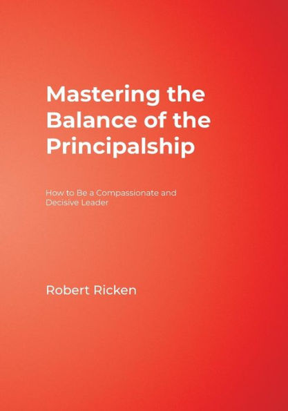 Mastering the Balance of the Principalship: How to Be a Compassionate and Decisive Leader / Edition 1