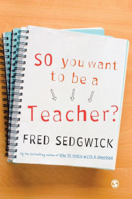 Title: So You Want to be a Teacher?: A Guide for Prospective Student Teachers / Edition 1, Author: Fred Sedgwick