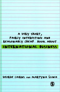 Title: A Very Short, Fairly Interesting and Reasonably Cheap Book about International Business, Author: George Cairns