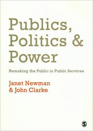 Title: Publics, Politics and Power: Remaking the Public in Public Services / Edition 1, Author: Janet E Newman