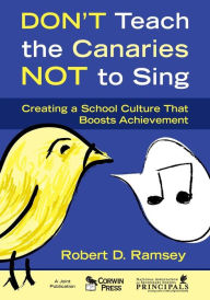 Title: Don't Teach the Canaries Not to Sing: Creating a School Culture That Boosts Achievement / Edition 1, Author: Robert D. Ramsey