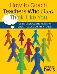 Title: How to Coach Teachers Who Don't Think Like You: Using Literacy Strategies to Coach Across Content Areas / Edition 1, Author: Bonnie M. Davis