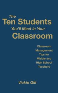 Title: The Ten Students You'll Meet in Your Classroom: Classroom Management Tips for Middle and High School Teachers / Edition 1, Author: Vickie Gill