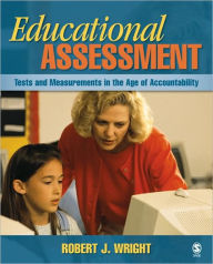 Title: Educational Assessment: Tests and Measurements in the Age of Accountability / Edition 1, Author: Robert J. Wright