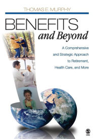 Title: Benefits and Beyond: A Comprehensive and Strategic Approach to Retirement, Health Care, and More / Edition 1, Author: Thomas E. Murphy