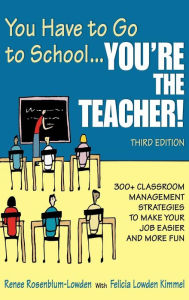 Title: You Have to Go to School...You're the Teacher!: 300+ Classroom Management Strategies to Make Your Job Easier and More Fun, Author: Renee Rosenblum-Lowden