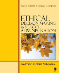 Title: Ethical Decision Making in School Administration: Leadership as Moral Architecture / Edition 1, Author: Paul A. Wagner