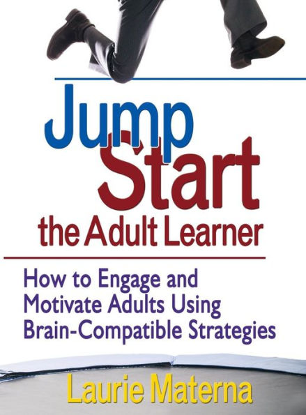 Jump-Start the Adult Learner: How to Engage and Motivate Adults Using Brain-Compatible Strategies / Edition 1