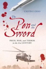 Title: The Pen and the Sword: Press, War, and Terror in the 21st Century / Edition 1, Author: Calvin F. Exoo