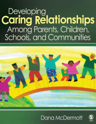 Title: Developing Caring Relationships Among Parents, Children, Schools, and Communities, Author: Dana R. McDermott