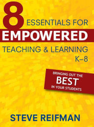 Title: Eight Essentials for Empowered Teaching and Learning, K-8: Bringing Out the Best in Your Students, Author: Steve Reifman