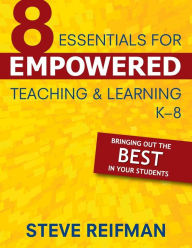 Title: Eight Essentials for Empowered Teaching and Learning K-8: Bringing Out the Best in Your Students / Edition 1, Author: Steve Reifman