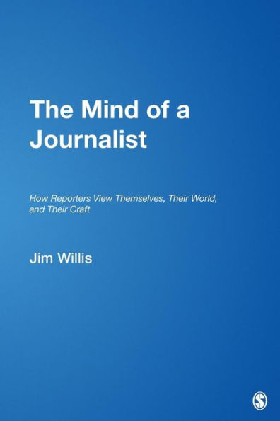 The Mind of a Journalist: How Reporters View Themselves, Their World, and Their Craft / Edition 1