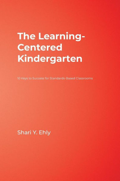 The Learning-Centered Kindergarten: 10 Keys to Success for Standards-Based Classrooms / Edition 1