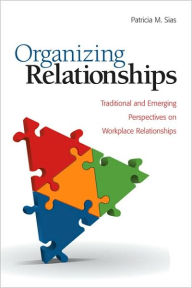 Title: Organizing Relationships: Traditional and Emerging Perspectives on Workplace Relationships, Author: Patricia M. Sias