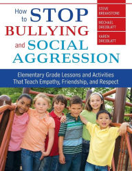 Title: How to Stop Bullying and Social Aggression: Elementary Grade Lessons and Activities That Teach Empathy, Friendship, and Respect / Edition 1, Author: Steve Breakstone