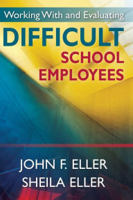 Title: Working With and Evaluating Difficult School Employees / Edition 1, Author: John F. Eller