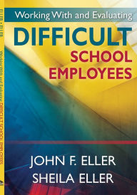 Title: Working with and Evaluating Difficult School Employees / Edition 1, Author: John F. Eller