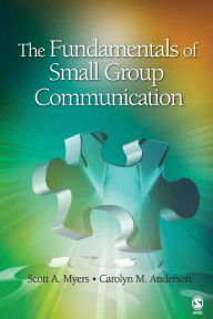 Title: The Fundamentals of Small Group Communication / Edition 1, Author: Scott A. Myers