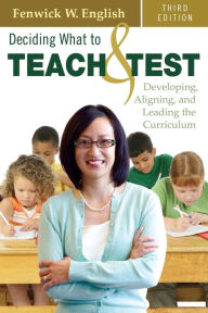 Title: Deciding What to Teach and Test: Developing, Aligning, and Leading the Curriculum / Edition 3, Author: Fenwick W. English